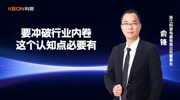 科恩電器俞鋒：要沖破行業內卷，這個認知點必要有！